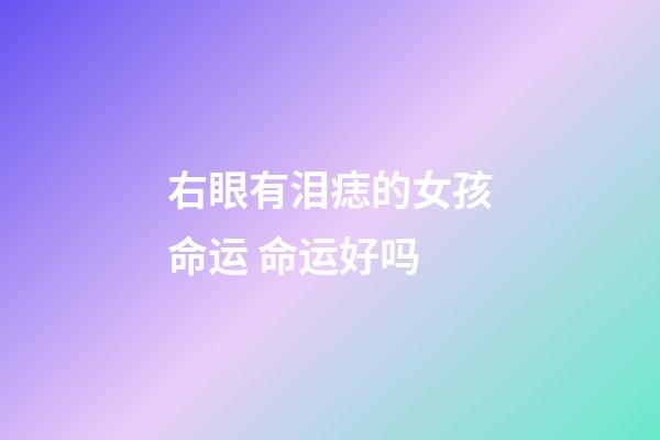 右眼有泪痣的女孩命运 命运好吗